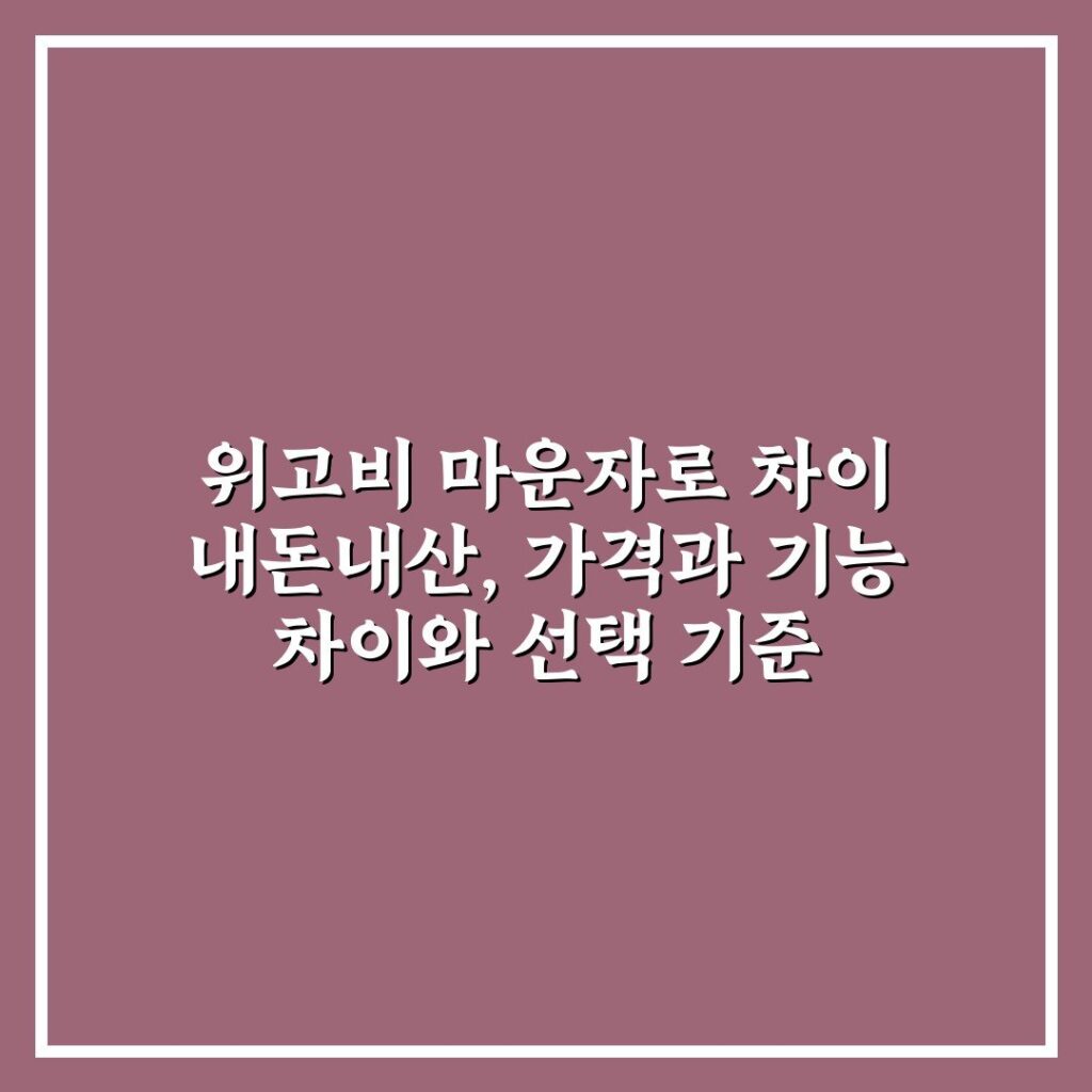 위고비 마운자로 차이 내돈내산, 가격과 기능 차이와 선택 기준