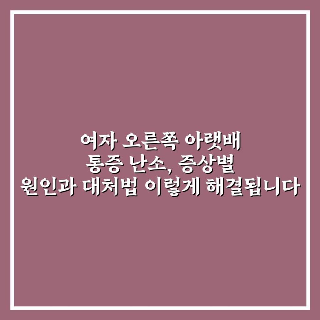 여자 오른쪽 아랫배 통증 난소, 증상별 원인과 대처법 이렇게 해결됩니다