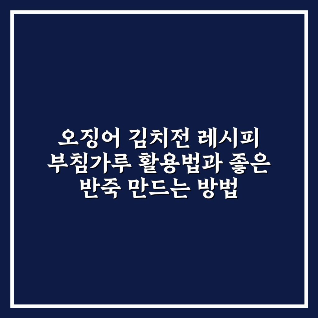 오징어 김치전 레시피 부침가루 활용법과 좋은 반죽 만드는 방법
