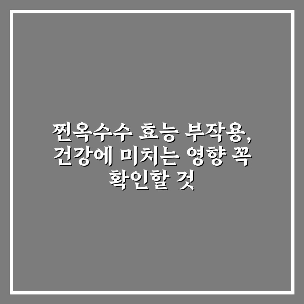 찐옥수수 효능 부작용, 건강에 미치는 영향 꼭 확인할 것